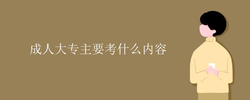 成人大专主要考什么内容